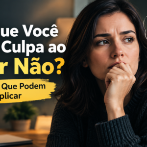 Por Que Você Sente Culpa ao Dizer Não? 7 Razões Que Podem Explicar